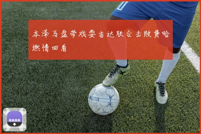 本泽马盘带戏耍吉达联合击败费哈燃情回看
