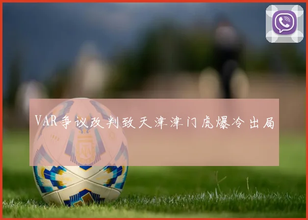 VAR争议改判致天津津门虎爆冷出局