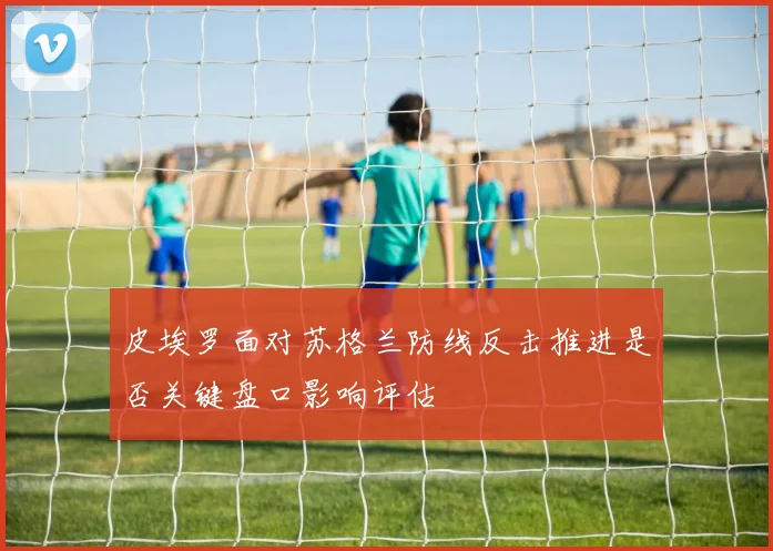 皮埃罗面对苏格兰防线反击推进是否关键盘口影响评估