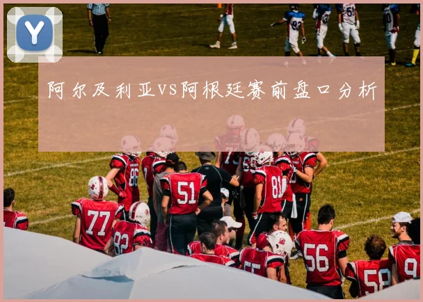阿尔及利亚vs阿根廷赛前盘口分析