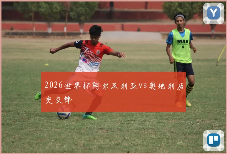 2026世界杯阿尔及利亚vs奥地利历史交锋