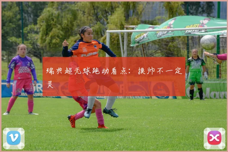 瑞典超无球跑动看点：换帅不一定灵