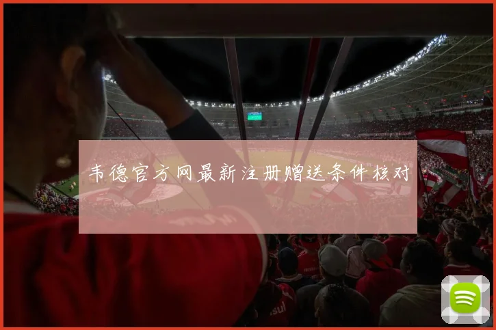 韦德官方网最新注册赠送条件核对