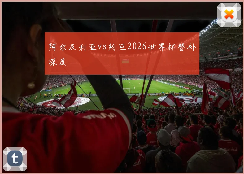 阿尔及利亚vs约旦2026世界杯替补深度