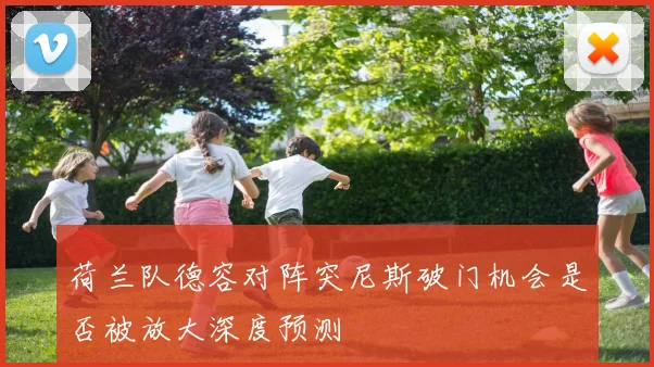 荷兰队德容对阵突尼斯破门机会是否被放大深度预测