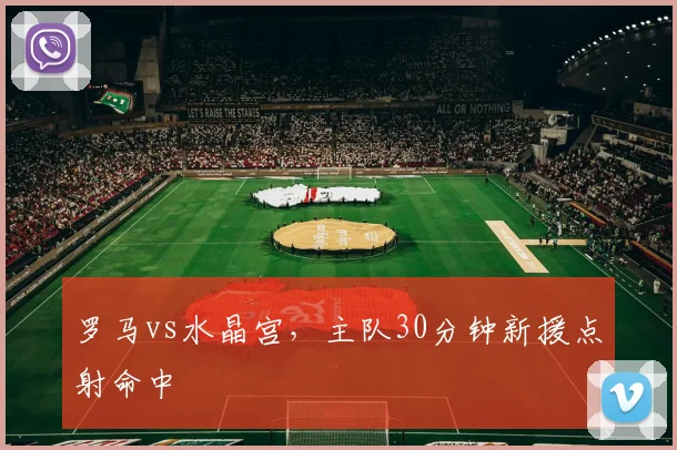 罗马vs水晶宫，主队30分钟新援点射命中