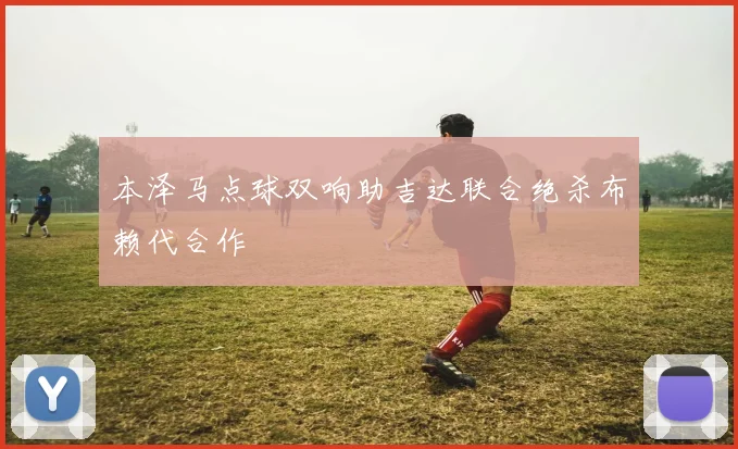 本泽马点球双响助吉达联合绝杀布赖代合作