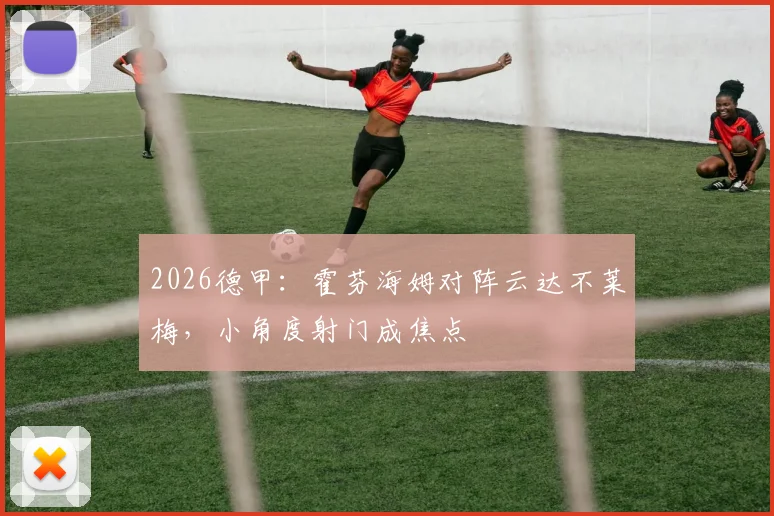 2026德甲：霍芬海姆对阵云达不莱梅，小角度射门成焦点