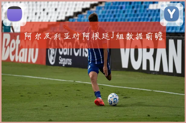 阿尔及利亚对阿根廷J组数据前瞻