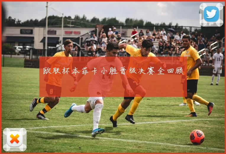 欧联杯本菲卡小胜晋级决赛全回顾