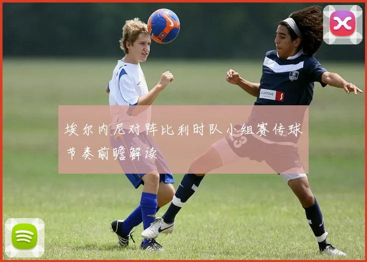 埃尔内尼对阵比利时队小组赛传球节奏前瞻解读