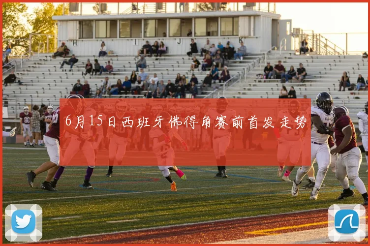 6月15日西班牙佛得角赛前首发走势
