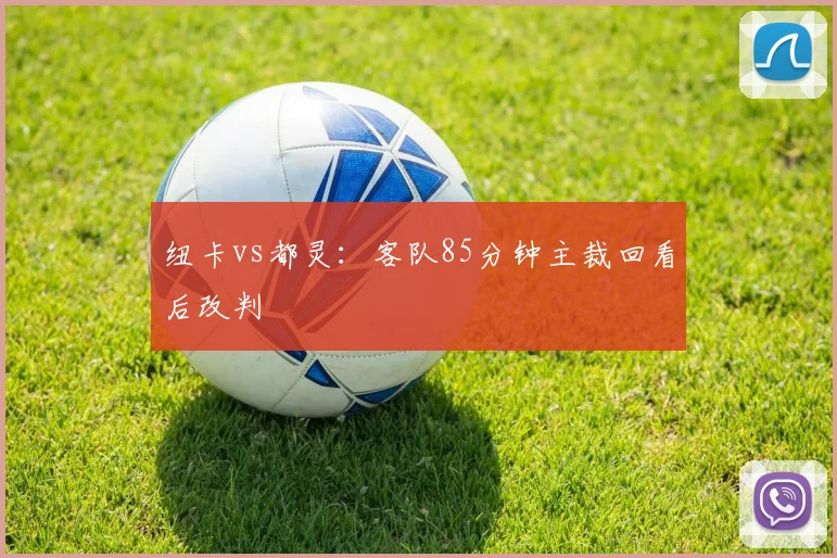 纽卡vs都灵：客队85分钟主裁回看后改判