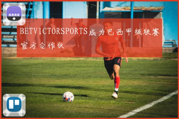 BETVICTORSPORTS成为巴西甲级联赛官方合作伙